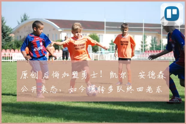 原创 后悔加盟勇士！凯尔・安德森公开表态，如今辗转多队终回老东家