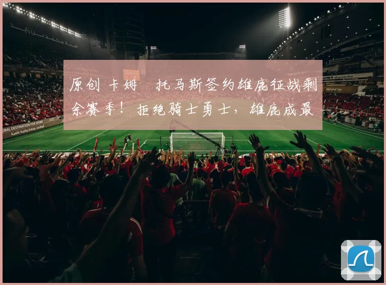 原创 卡姆・托马斯签约雄鹿征战剩余赛季！拒绝骑士勇士，雄鹿成最优选