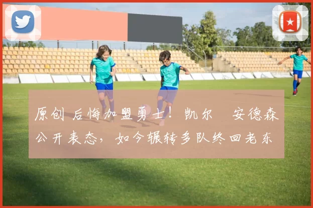 原创 后悔加盟勇士!凯尔・安德森公开表态,如今辗转多队终回老东家