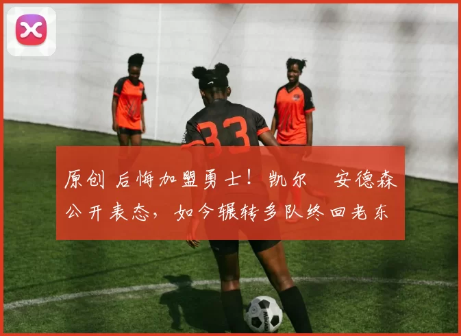原创 后悔加盟勇士！凯尔・安德森公开表态，如今辗转多队终回老东家