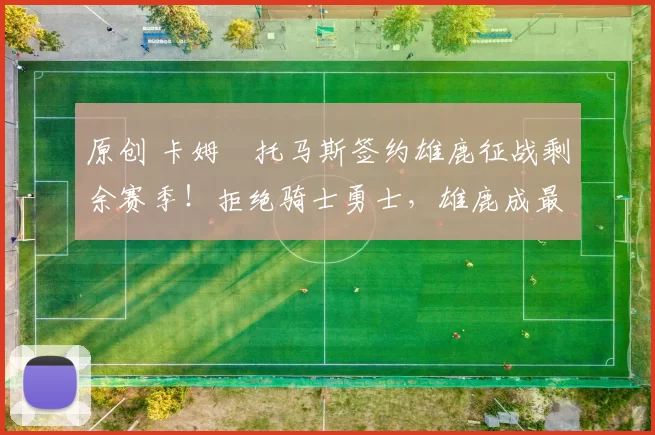 原创 卡姆・托马斯签约雄鹿征战剩余赛季！拒绝骑士勇士，雄鹿成最优选