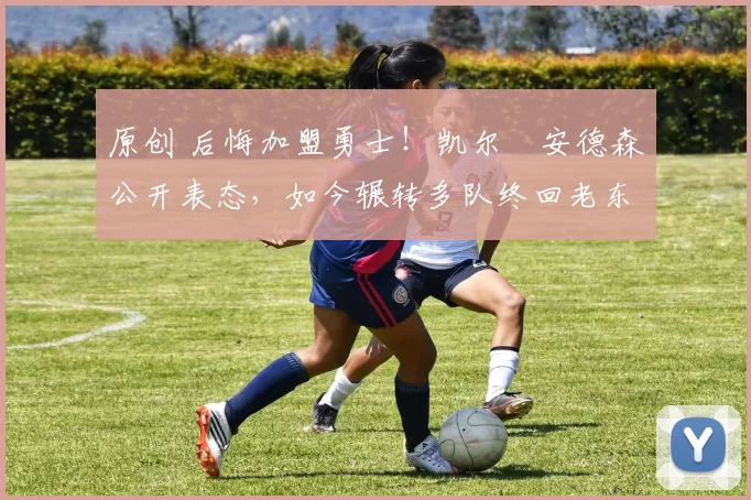 原创 后悔加盟勇士！凯尔・安德森公开表态，如今辗转多队终回老东家