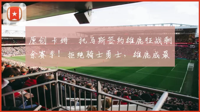 原创 卡姆・托马斯签约雄鹿征战剩余赛季！拒绝骑士勇士，雄鹿成最优选