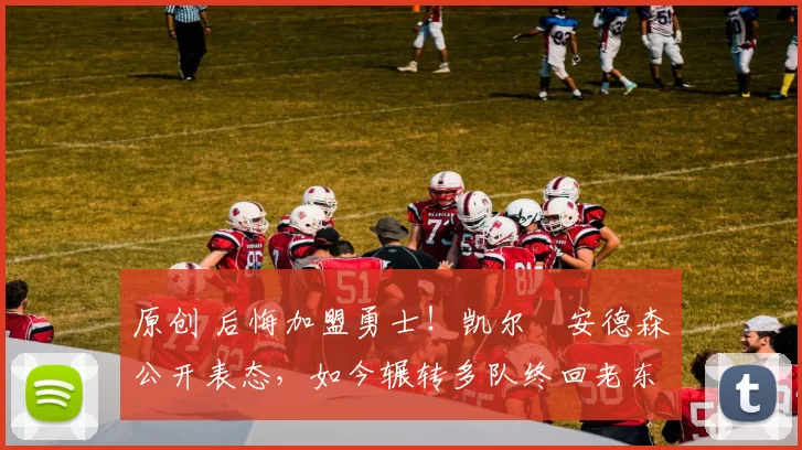 原创 后悔加盟勇士!凯尔・安德森公开表态,如今辗转多队终回老东家