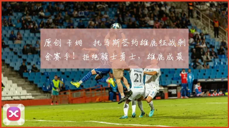 原创 卡姆・托马斯签约雄鹿征战剩余赛季！拒绝骑士勇士，雄鹿成最优选