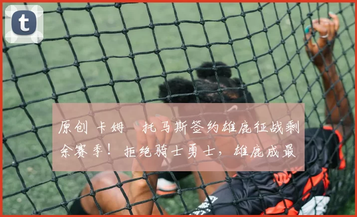 原创 卡姆・托马斯签约雄鹿征战剩余赛季！拒绝骑士勇士，雄鹿成最优选