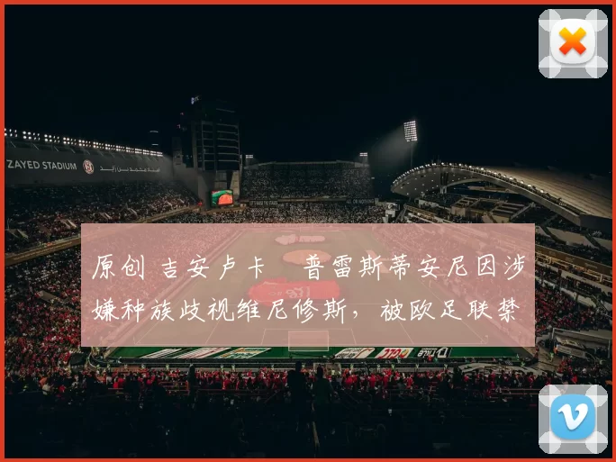 原创 吉安卢卡・普雷斯蒂安尼因涉嫌种族歧视维尼修斯，被欧足联禁赛