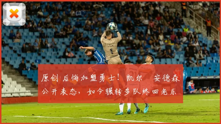 原创 后悔加盟勇士！凯尔・安德森公开表态，如今辗转多队终回老东家