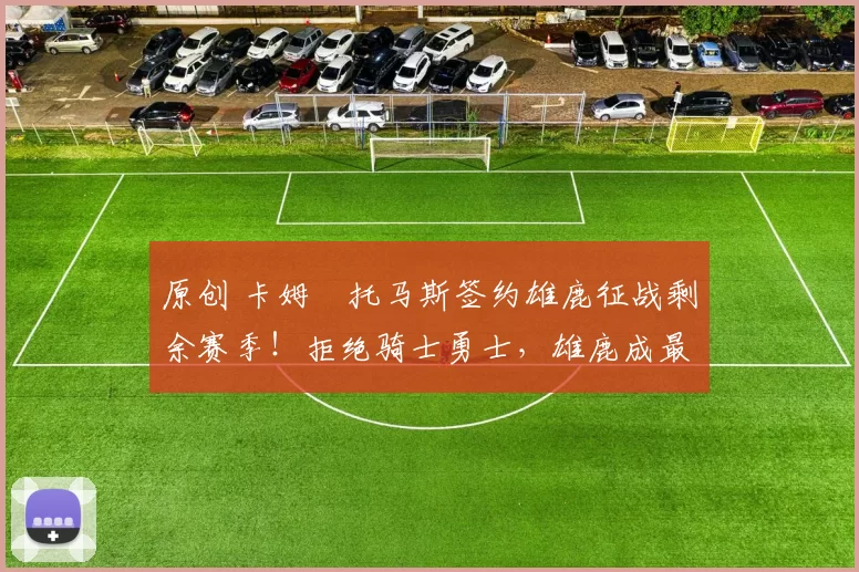 原创 卡姆・托马斯签约雄鹿征战剩余赛季!拒绝骑士勇士,雄鹿成最优选