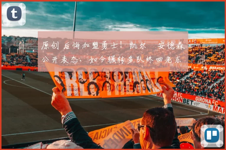 原创 后悔加盟勇士！凯尔・安德森公开表态，如今辗转多队终回老东家