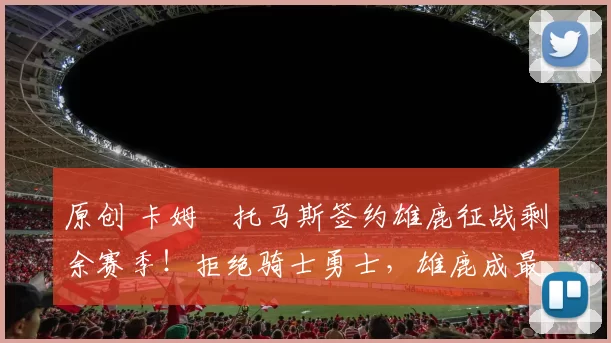 原创 卡姆・托马斯签约雄鹿征战剩余赛季！拒绝骑士勇士，雄鹿成最优选