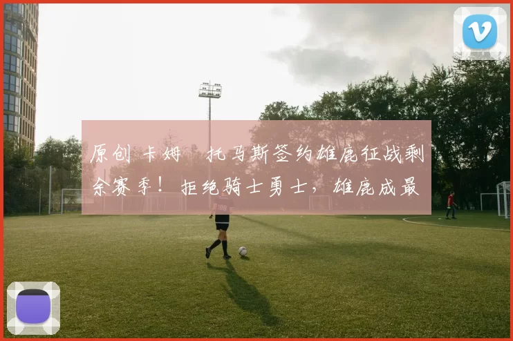 原创 卡姆・托马斯签约雄鹿征战剩余赛季！拒绝骑士勇士，雄鹿成最优选