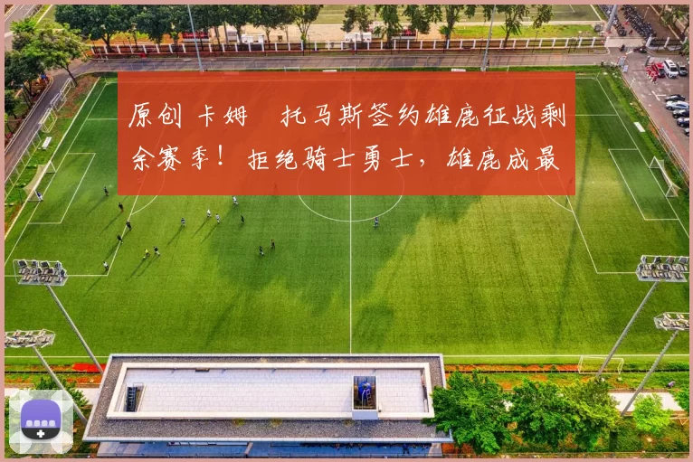 原创 卡姆・托马斯签约雄鹿征战剩余赛季!拒绝骑士勇士,雄鹿成最优选