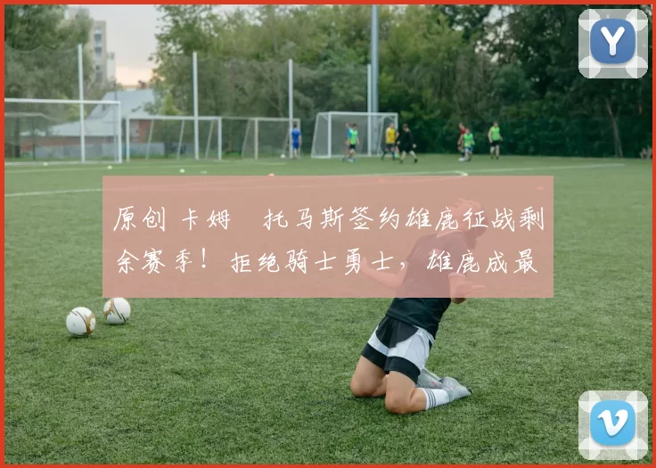 原创 卡姆・托马斯签约雄鹿征战剩余赛季!拒绝骑士勇士,雄鹿成最优选