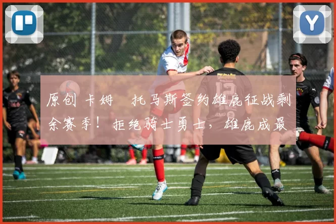 原创 卡姆・托马斯签约雄鹿征战剩余赛季！拒绝骑士勇士，雄鹿成最优选