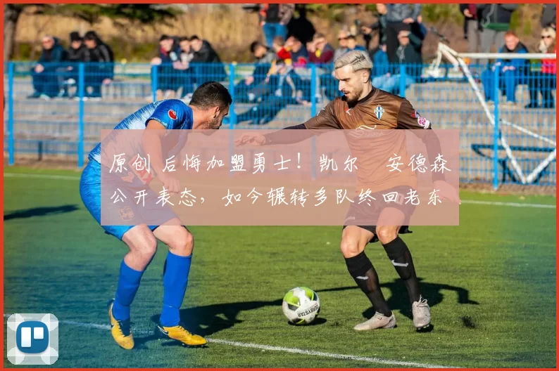 原创 后悔加盟勇士!凯尔・安德森公开表态,如今辗转多队终回老东家