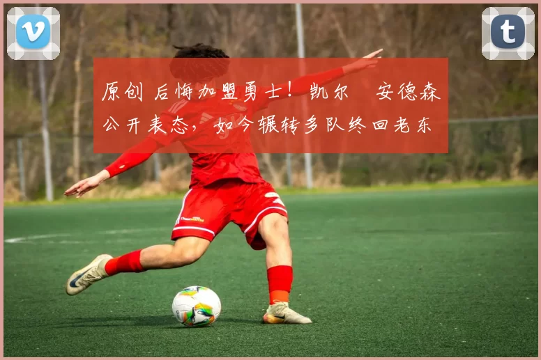 原创 后悔加盟勇士!凯尔・安德森公开表态,如今辗转多队终回老东家