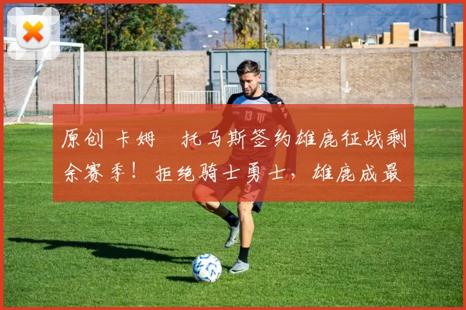 原创 卡姆・托马斯签约雄鹿征战剩余赛季！拒绝骑士勇士，雄鹿成最优选