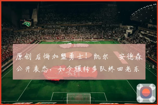 原创 后悔加盟勇士！凯尔・安德森公开表态，如今辗转多队终回老东家