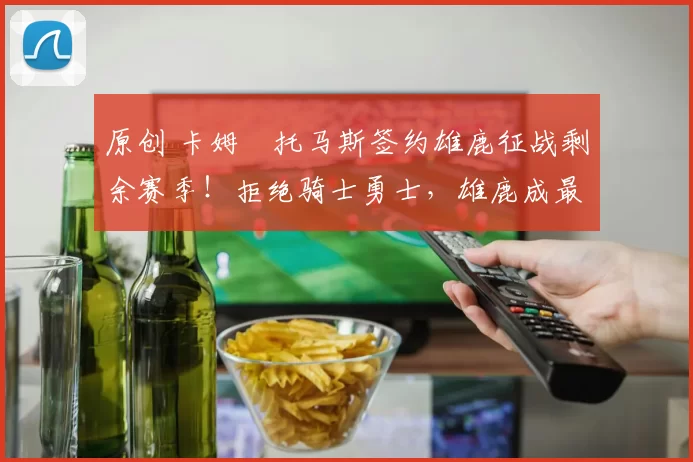 原创 卡姆・托马斯签约雄鹿征战剩余赛季！拒绝骑士勇士，雄鹿成最优选