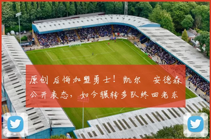 原创 后悔加盟勇士!凯尔・安德森公开表态,如今辗转多队终回老东家