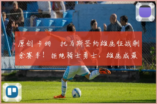 原创 卡姆・托马斯签约雄鹿征战剩余赛季!拒绝骑士勇士,雄鹿成最优选