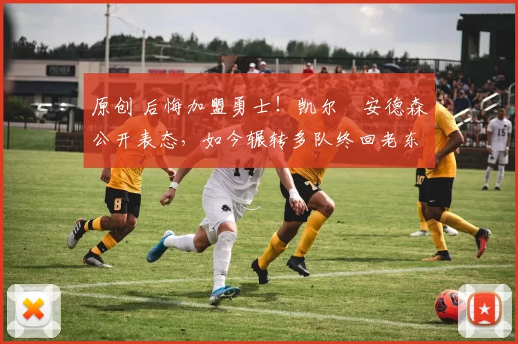 原创 后悔加盟勇士！凯尔・安德森公开表态，如今辗转多队终回老东家