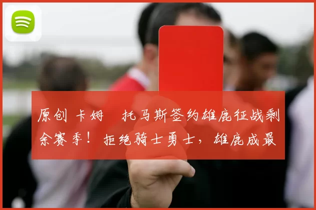 原创 卡姆・托马斯签约雄鹿征战剩余赛季！拒绝骑士勇士，雄鹿成最优选