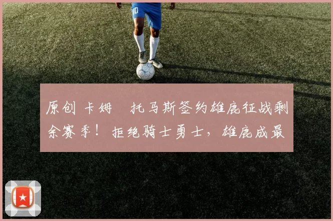 原创 卡姆・托马斯签约雄鹿征战剩余赛季！拒绝骑士勇士，雄鹿成最优选