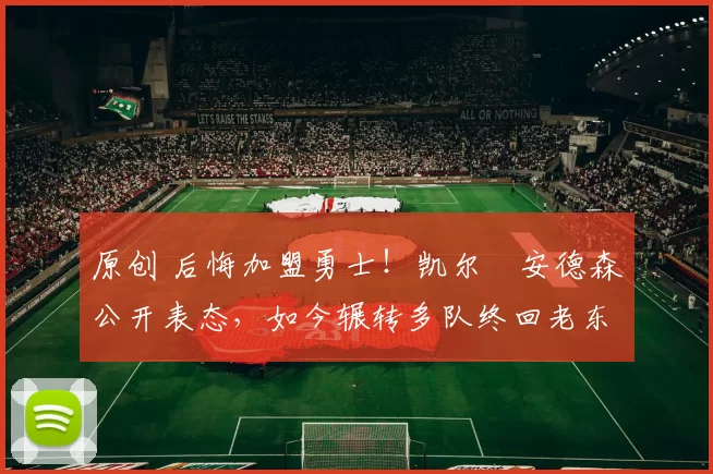 原创 后悔加盟勇士!凯尔・安德森公开表态,如今辗转多队终回老东家