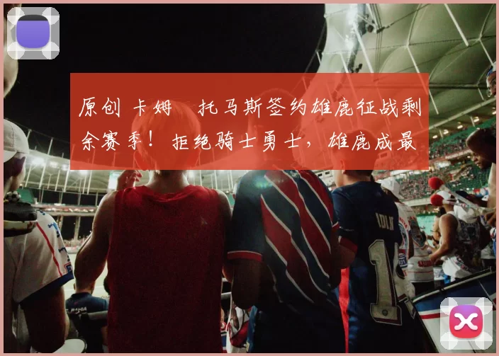 原创 卡姆・托马斯签约雄鹿征战剩余赛季！拒绝骑士勇士，雄鹿成最优选