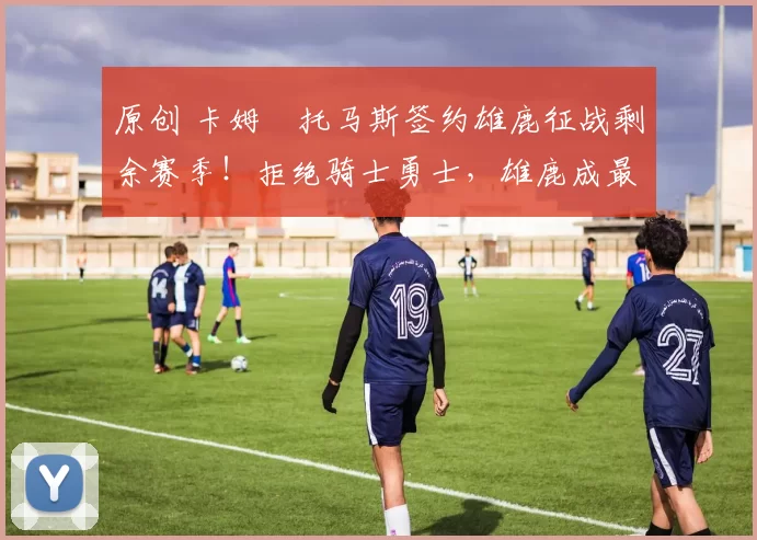 原创 卡姆・托马斯签约雄鹿征战剩余赛季！拒绝骑士勇士，雄鹿成最优选