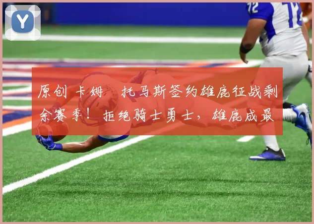 原创 卡姆・托马斯签约雄鹿征战剩余赛季！拒绝骑士勇士，雄鹿成最优选