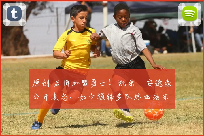 原创 后悔加盟勇士！凯尔・安德森公开表态，如今辗转多队终回老东家