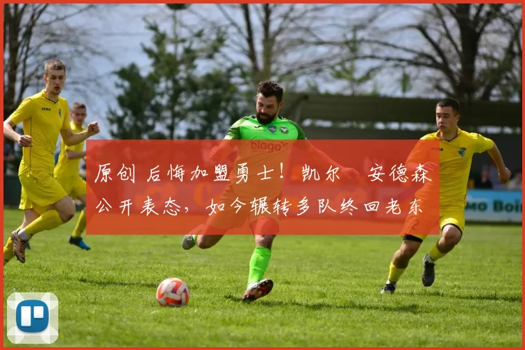 原创 后悔加盟勇士!凯尔・安德森公开表态,如今辗转多队终回老东家