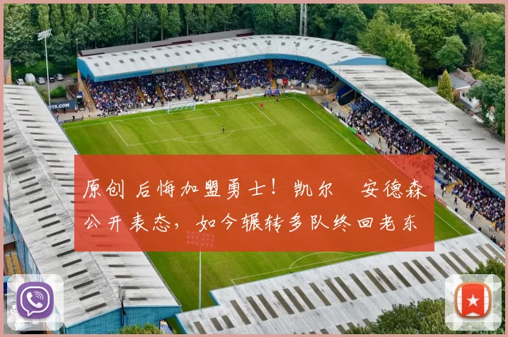 原创 后悔加盟勇士！凯尔・安德森公开表态，如今辗转多队终回老东家