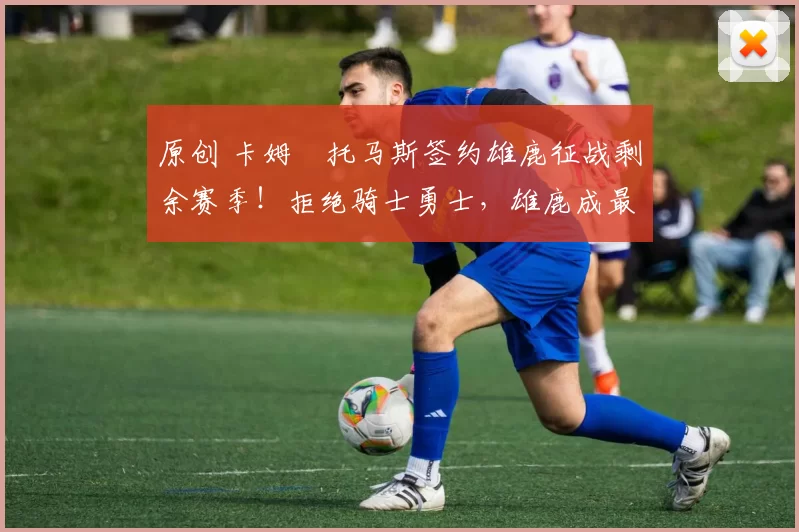 原创 卡姆・托马斯签约雄鹿征战剩余赛季！拒绝骑士勇士，雄鹿成最优选