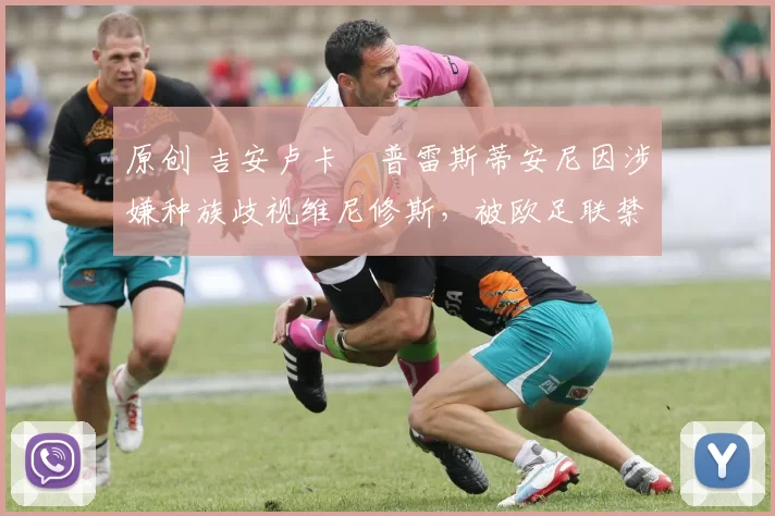 原创 吉安卢卡・普雷斯蒂安尼因涉嫌种族歧视维尼修斯，被欧足联禁赛