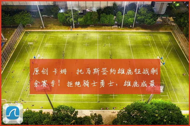 原创 卡姆・托马斯签约雄鹿征战剩余赛季！拒绝骑士勇士，雄鹿成最优选