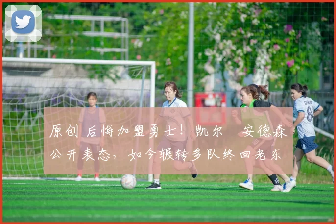 原创 后悔加盟勇士！凯尔・安德森公开表态，如今辗转多队终回老东家