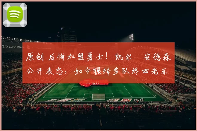 原创 后悔加盟勇士！凯尔・安德森公开表态，如今辗转多队终回老东家