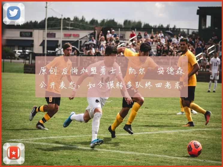 原创 后悔加盟勇士！凯尔・安德森公开表态，如今辗转多队终回老东家