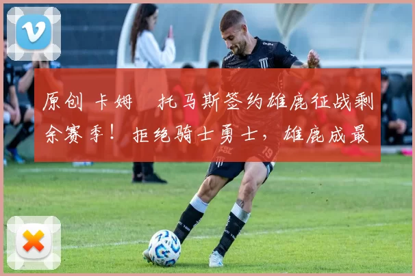 原创 卡姆・托马斯签约雄鹿征战剩余赛季！拒绝骑士勇士，雄鹿成最优选