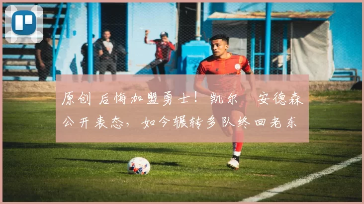 原创 后悔加盟勇士!凯尔・安德森公开表态,如今辗转多队终回老东家