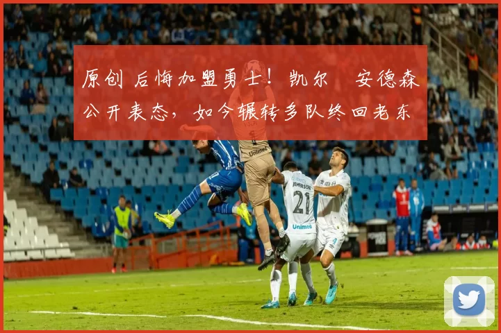 原创 后悔加盟勇士！凯尔・安德森公开表态，如今辗转多队终回老东家