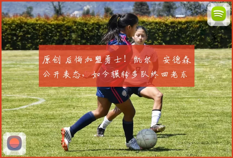 原创 后悔加盟勇士！凯尔・安德森公开表态，如今辗转多队终回老东家