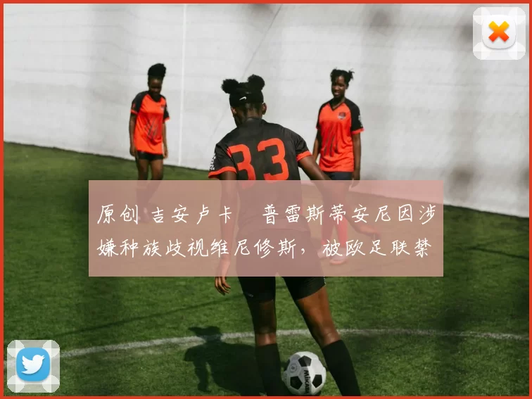 原创 吉安卢卡・普雷斯蒂安尼因涉嫌种族歧视维尼修斯，被欧足联禁赛