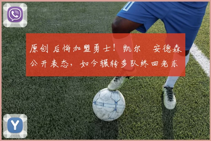 原创 后悔加盟勇士！凯尔・安德森公开表态，如今辗转多队终回老东家