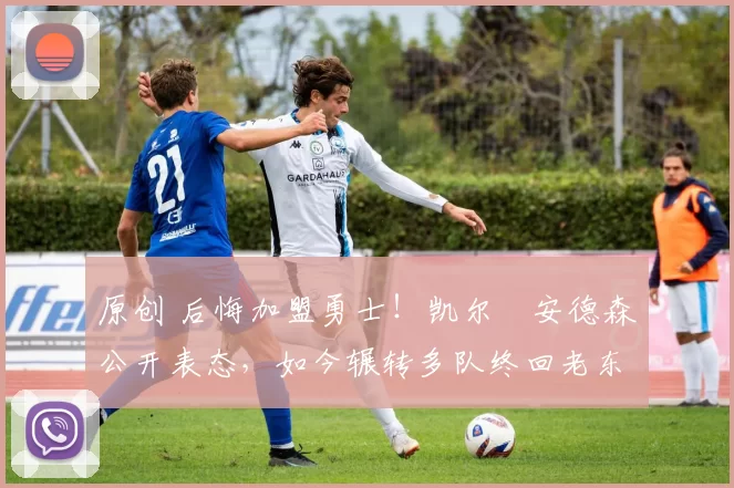 原创 后悔加盟勇士！凯尔・安德森公开表态，如今辗转多队终回老东家