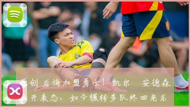 原创 后悔加盟勇士！凯尔・安德森公开表态，如今辗转多队终回老东家